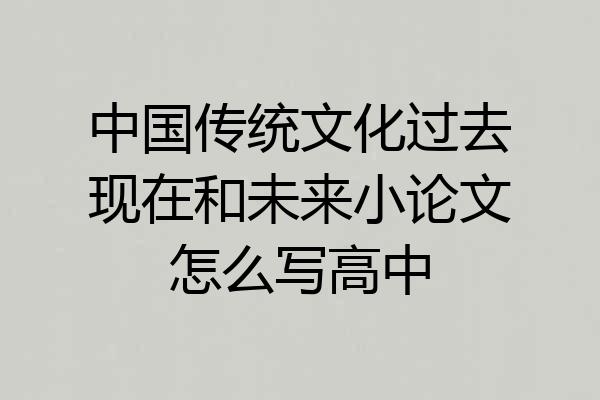 中国传统文化过去现在和未来小论文怎么写高中