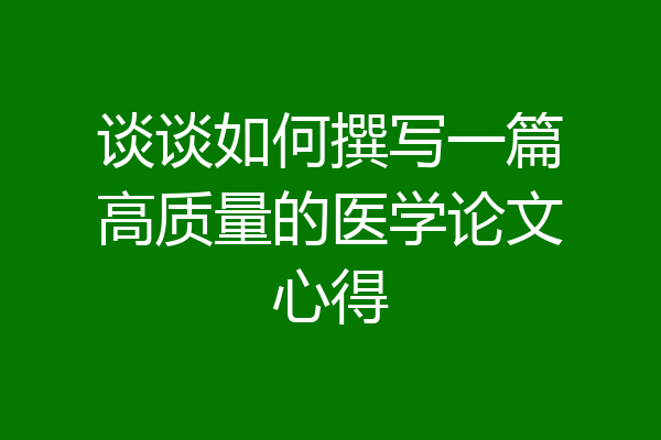 谈谈如何撰写一篇高质量的医学论文心得