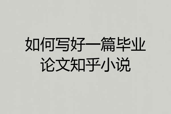 如何写好一篇毕业论文知乎小说