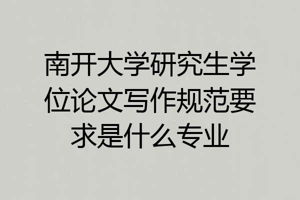 南开大学研究生学位论文写作规范要求是什么专业