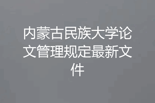 内蒙古民族大学论文管理规定最新文件