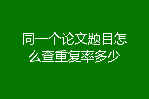 同一个论文题目怎么查重复率多少