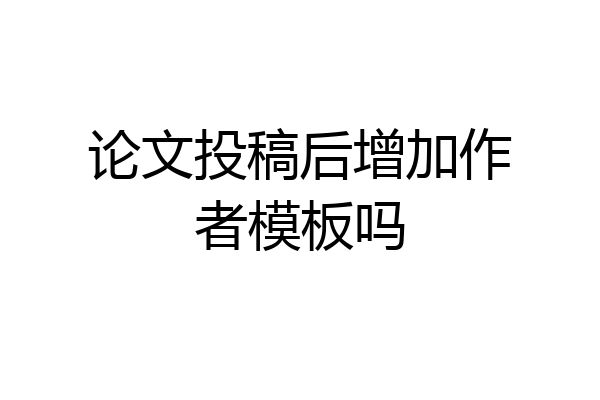 论文投稿后增加作者模板吗