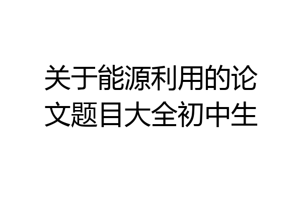关于能源利用的论文题目大全初中生