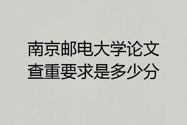 南京邮电大学论文查重要求是多少分