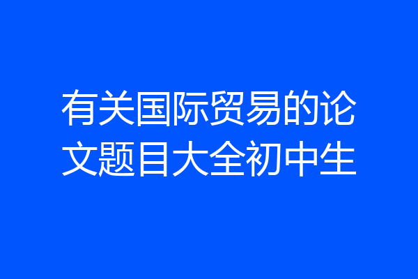 有关国际贸易的论文题目大全初中生