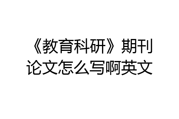 《教育科研》期刊论文怎么写啊英文