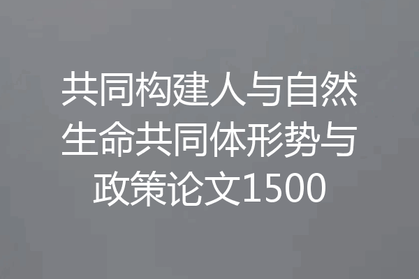 共同构建人与自然生命共同体形势与政策论文1500