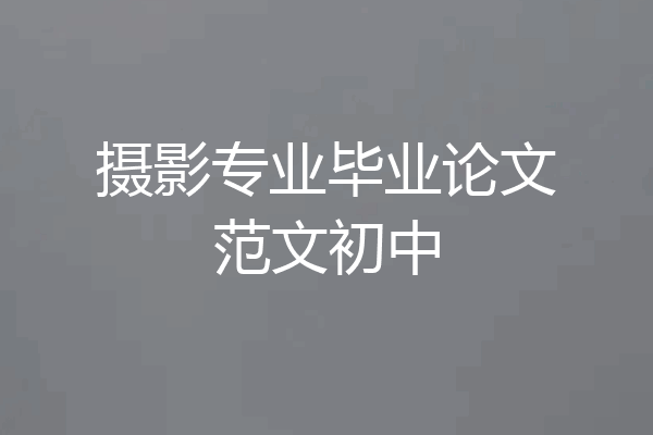 摄影专业毕业论文范文初中