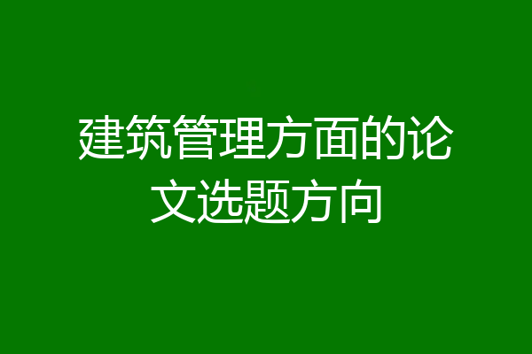 建筑管理方面的论文选题方向