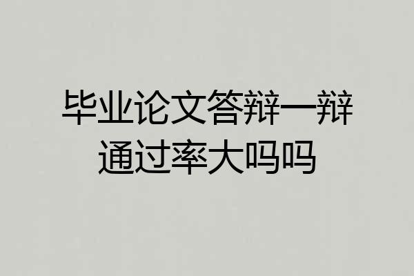 毕业论文答辩一辩通过率大吗吗