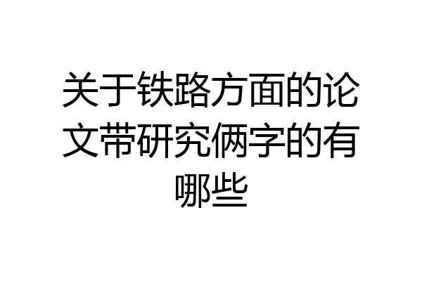 关于铁路方面的论文带研究俩字的有哪些