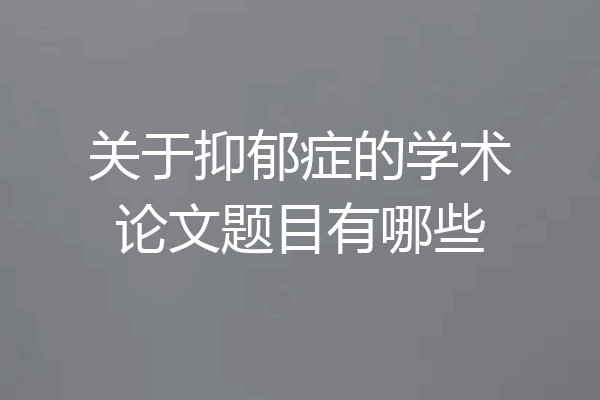 关于抑郁症的学术论文题目有哪些