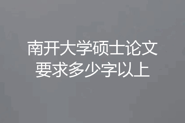 南开大学硕士论文要求多少字以上