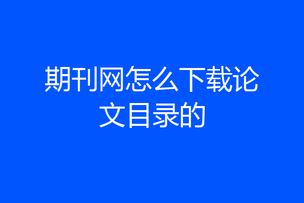 期刊网怎么下载论文目录的