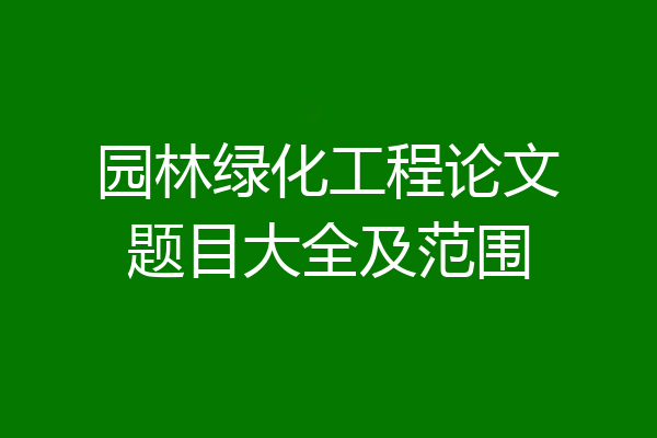 园林绿化工程论文题目大全及范围