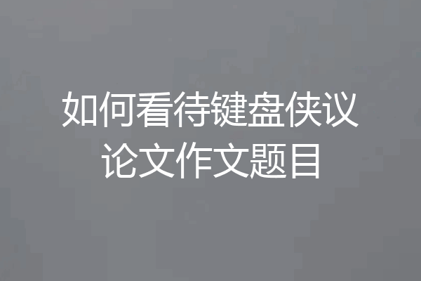 如何看待键盘侠议论文作文题目