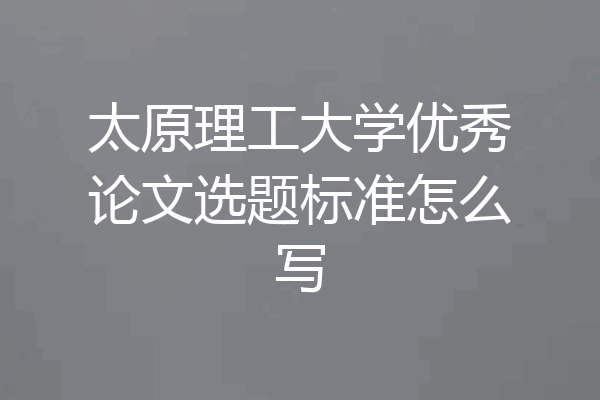 太原理工大学优秀论文选题标准怎么写