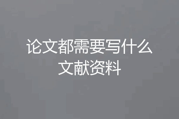 论文都需要写什么文献资料