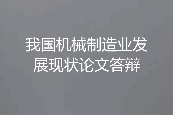 我国机械制造业发展现状论文答辩