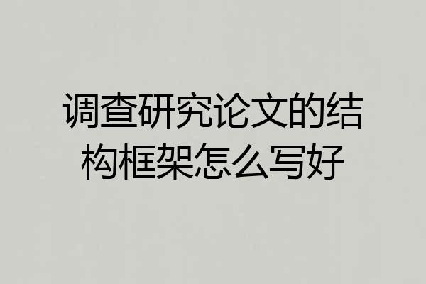 调查研究论文的结构框架怎么写好