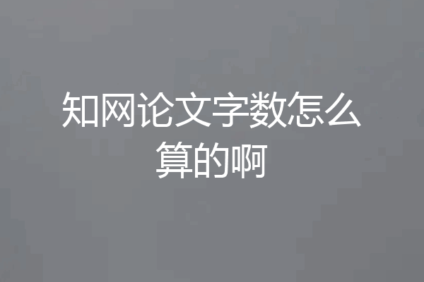 知网论文字数怎么算的啊