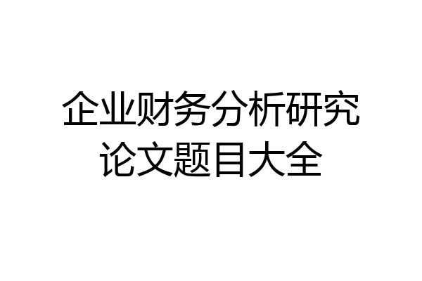 企业财务分析研究论文题目大全