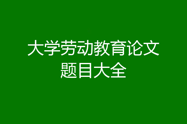 大学劳动教育论文题目大全