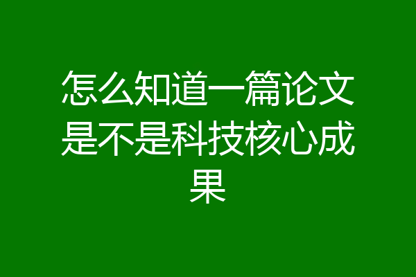 怎么知道一篇论文是不是科技核心成果