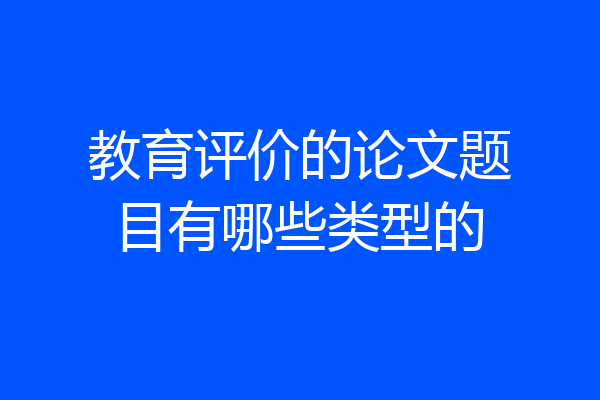 教育评价的论文题目有哪些类型的