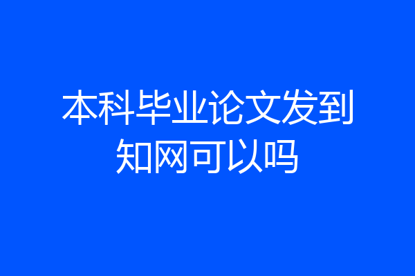 本科毕业论文发到知网可以吗