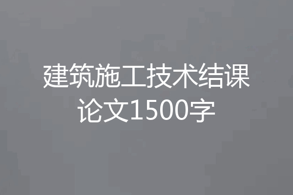 建筑施工技术结课论文1500字