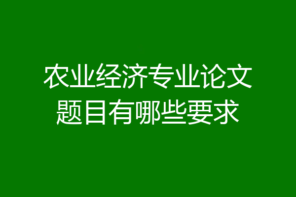 农业经济专业论文题目有哪些要求