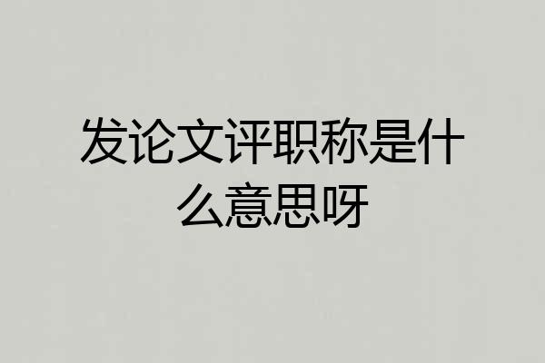 发论文评职称是什么意思呀