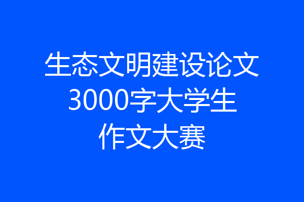 生态文明建设论文3000字大学生作文大赛