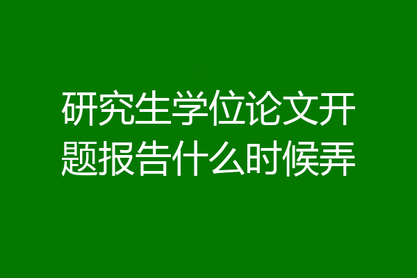 研究生学位论文开题报告什么时候弄