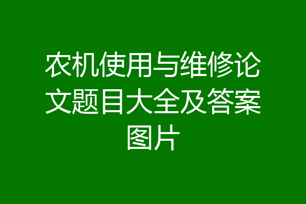 农机使用与维修论文题目大全及答案图片