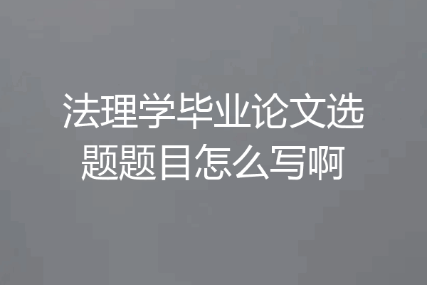 法理学毕业论文选题题目怎么写啊