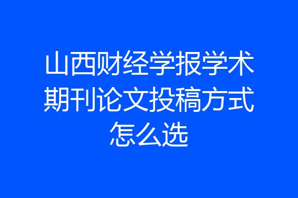 山西财经学报学术期刊论文投稿方式怎么选