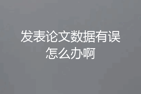 发表论文数据有误怎么办啊
