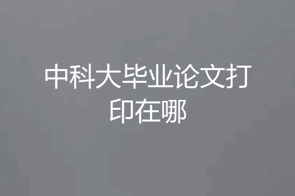 中科大毕业论文打印在哪