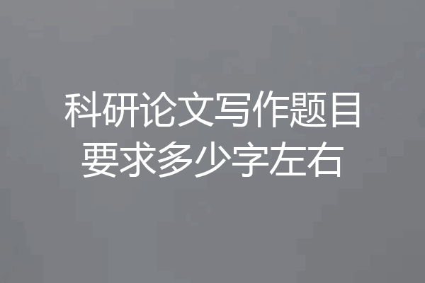 科研论文写作题目要求多少字左右