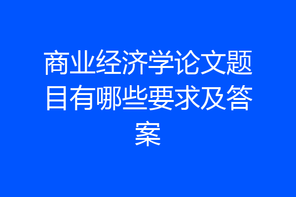 商业经济学论文题目有哪些要求及答案