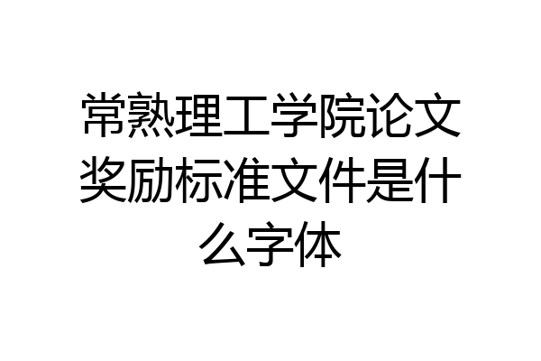 常熟理工学院论文奖励标准文件是什么字体