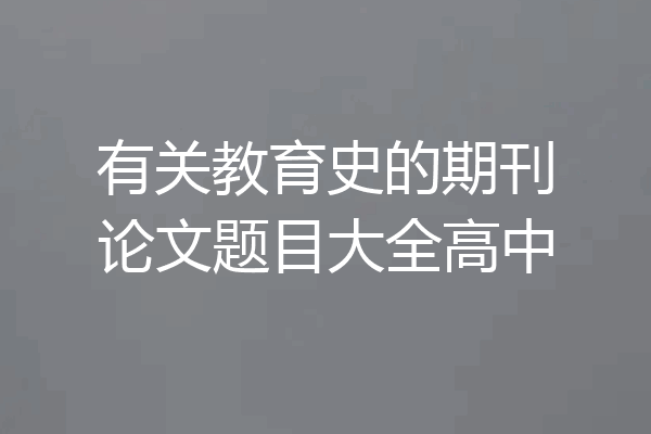 有关教育史的期刊论文题目大全高中