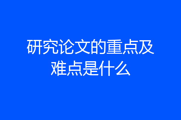研究论文的重点及难点是什么