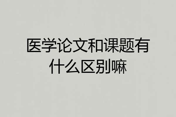 医学论文和课题有什么区别嘛