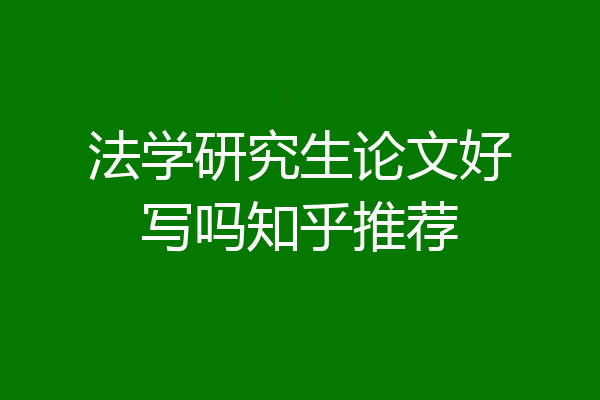 法学研究生论文好写吗知乎推荐