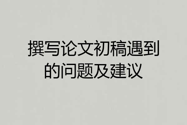 撰写论文初稿遇到的问题及建议