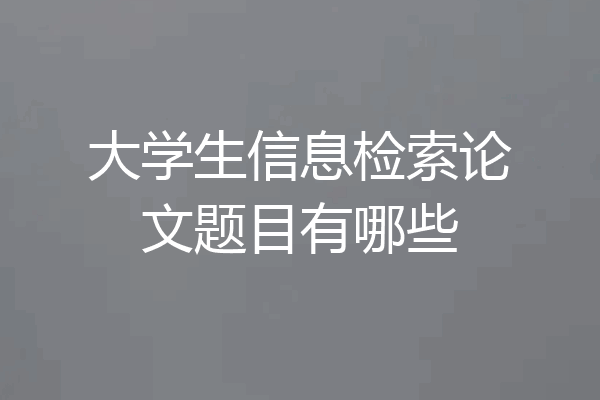 大学生信息检索论文题目有哪些